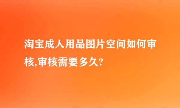 淘宝成人用品图片空间如何审核,审核需要多久?