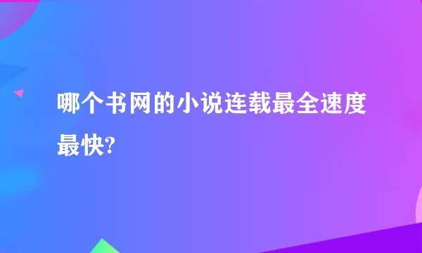 哪个书网的小说连载最全速度最快?