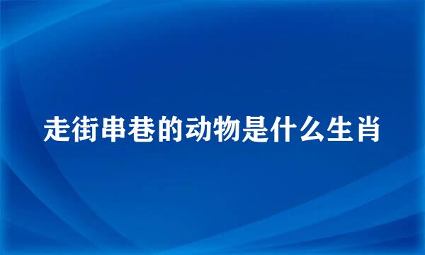 走街串巷的动物是什么生肖