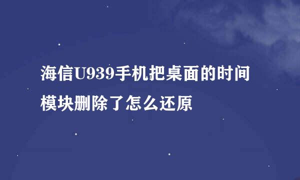 海信U939手机把桌面的时间模块删除了怎么还原