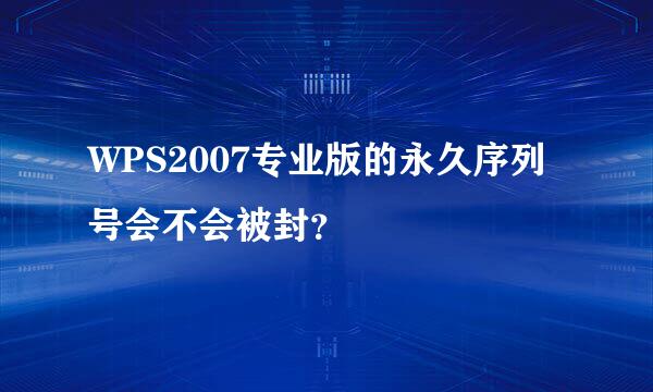 WPS2007专业版的永久序列号会不会被封？