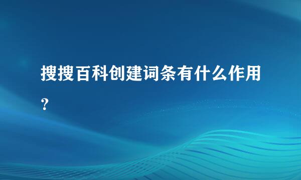 搜搜百科创建词条有什么作用？