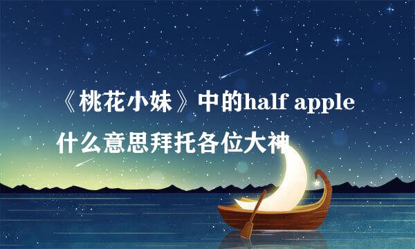 《桃花小妹》中的half apple什么意思拜托各位大神