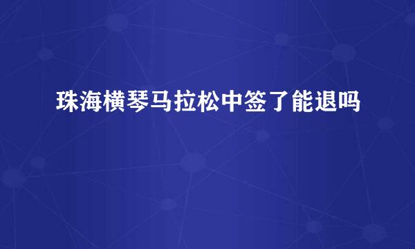 珠海横琴马拉松中签了能退吗