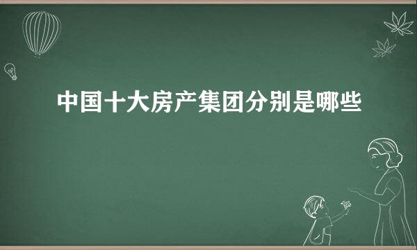 中国十大房产集团分别是哪些