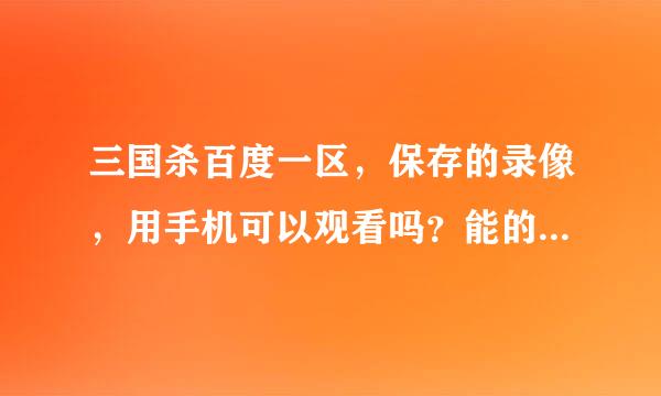 三国杀百度一区，保存的录像，用手机可以观看吗？能的话怎么才可以看