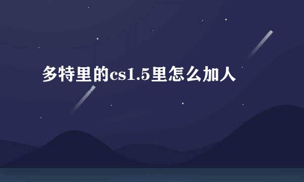 多特里的cs1.5里怎么加人