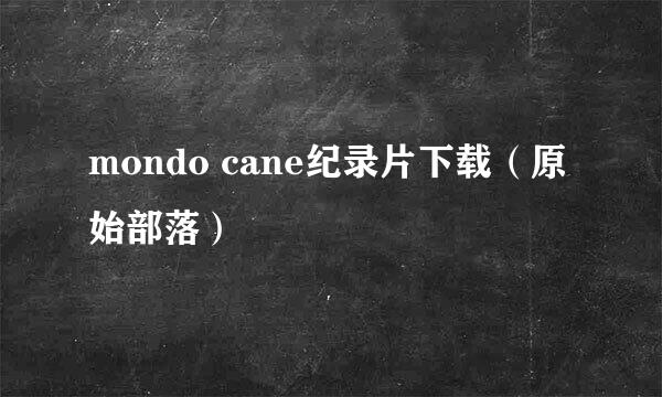 mondo cane纪录片下载（原始部落）