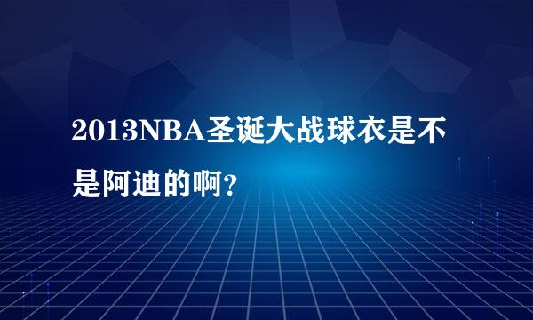 2013NBA圣诞大战球衣是不是阿迪的啊？