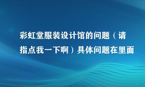 彩虹堂服装设计馆的问题（请指点我一下啊）具体问题在里面