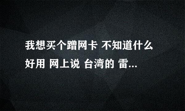 我想买个蹭网卡 不知道什么好用 网上说 台湾的 雷凌好用 我在市区住 用的笔记本 请大侠帮我推荐一个