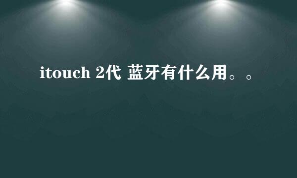 itouch 2代 蓝牙有什么用。。