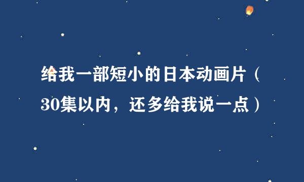 给我一部短小的日本动画片（30集以内，还多给我说一点）