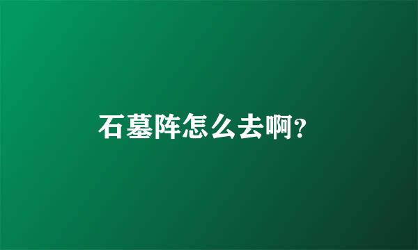 石墓阵怎么去啊？