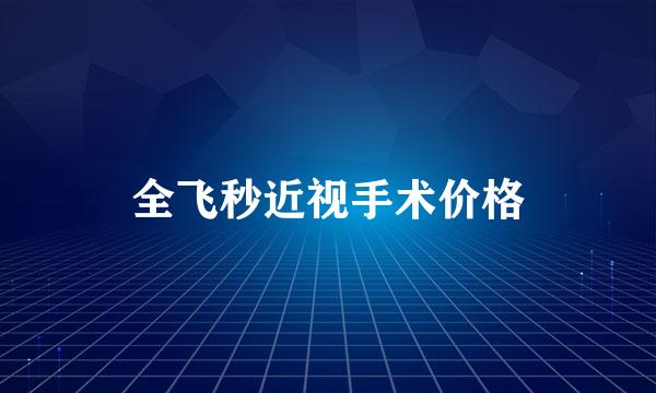 全飞秒近视手术价格