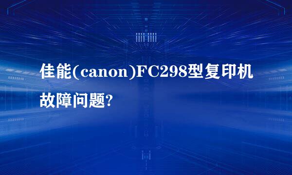 佳能(canon)FC298型复印机故障问题?