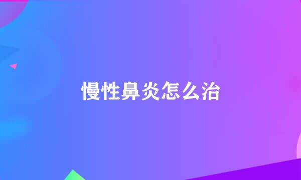 慢性鼻炎怎么治