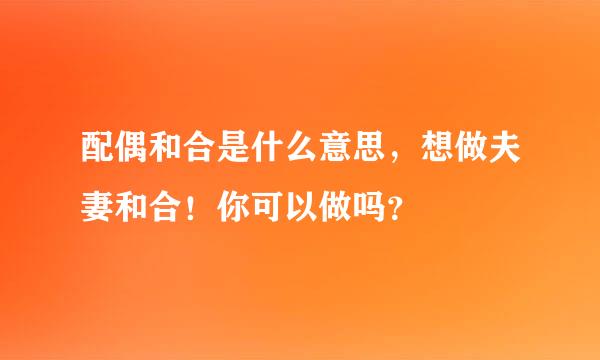 配偶和合是什么意思，想做夫妻和合！你可以做吗？