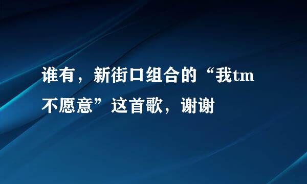 谁有，新街口组合的“我tm不愿意”这首歌，谢谢