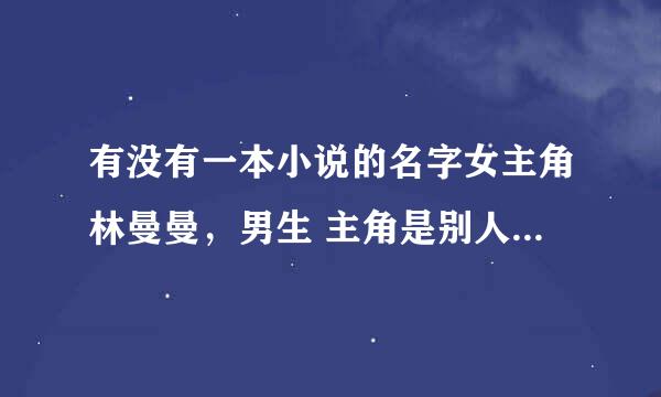 有没有一本小说的名字女主角林曼曼，男生 主角是别人叫他信哥，刚刚开始女 主角让他帮他挂QQ，女 主