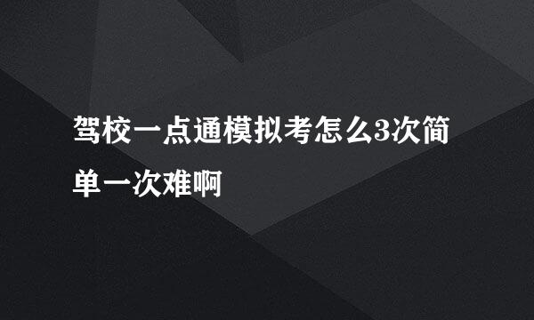 驾校一点通模拟考怎么3次简单一次难啊