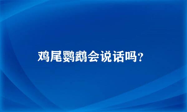 鸡尾鹦鹉会说话吗？