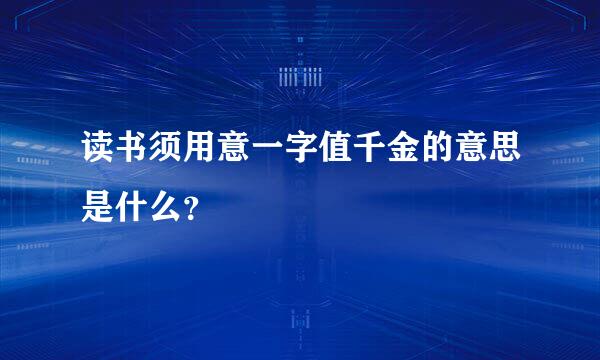 读书须用意一字值千金的意思是什么？