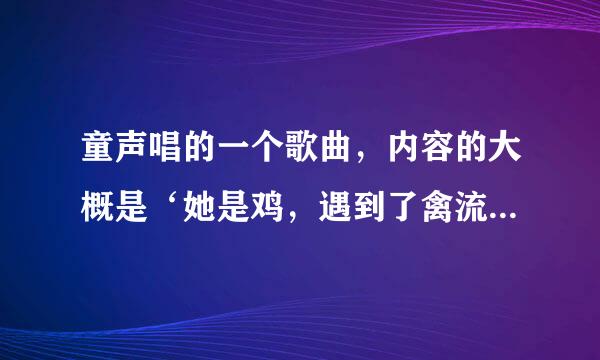 童声唱的一个歌曲，内容的大概是‘她是鸡，遇到了禽流感，他的家人都被抓走了去做实验..’是什么歌曲？