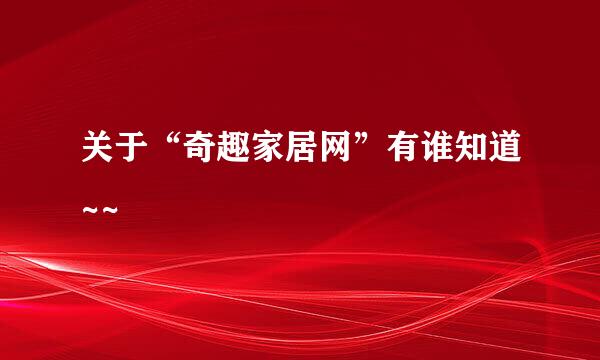 关于“奇趣家居网”有谁知道~~