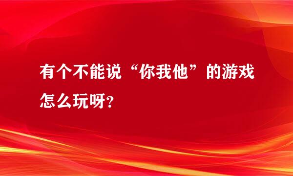 有个不能说“你我他”的游戏怎么玩呀？