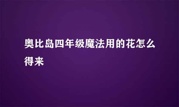 奥比岛四年级魔法用的花怎么得来