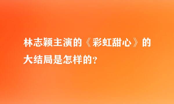 林志颖主演的《彩虹甜心》的大结局是怎样的？