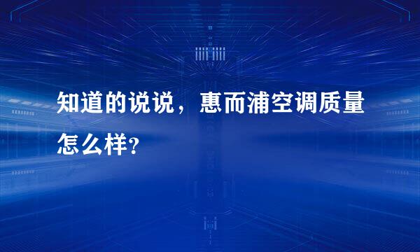 知道的说说，惠而浦空调质量怎么样？