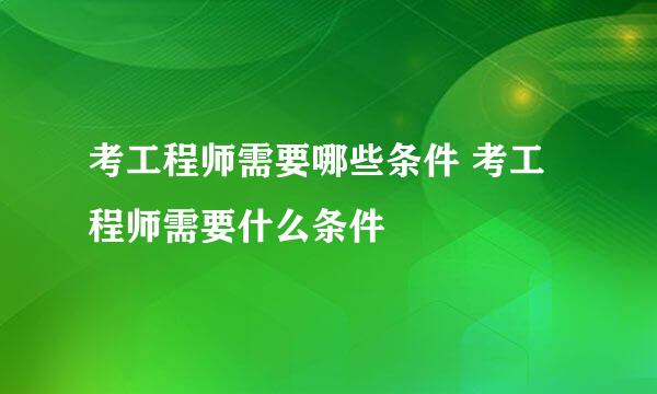 考工程师需要哪些条件 考工程师需要什么条件