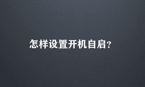 怎样设置开机自启？