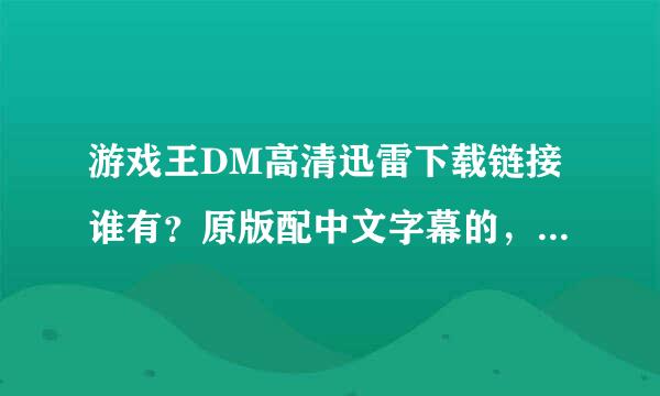 游戏王DM高清迅雷下载链接谁有？原版配中文字幕的，千万不要是国语配音版。