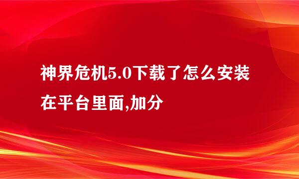 神界危机5.0下载了怎么安装在平台里面,加分