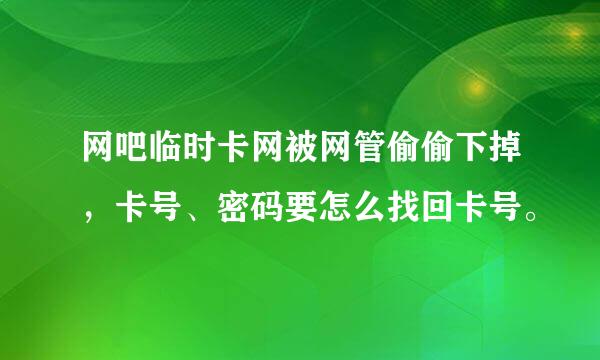 网吧临时卡网被网管偷偷下掉，卡号、密码要怎么找回卡号。