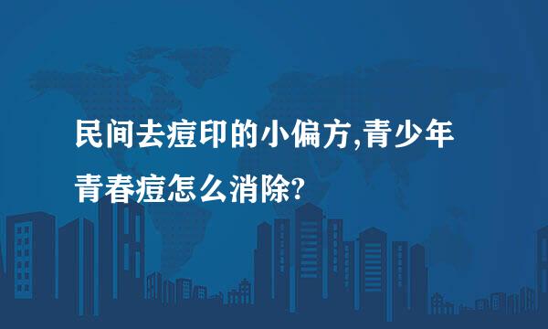 民间去痘印的小偏方,青少年青春痘怎么消除?