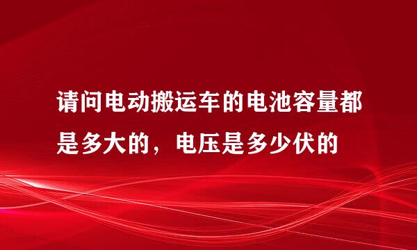 请问电动搬运车的电池容量都是多大的，电压是多少伏的