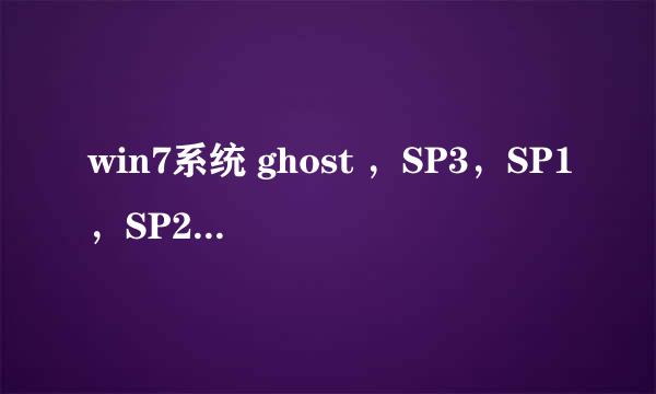 win7系统 ghost ，SP3，SP1，SP2，Vista 这些都是什么，有什么区别，哪个更稳定，兼容性更强