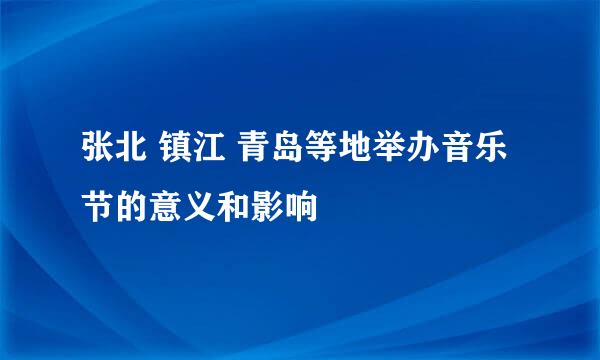 张北 镇江 青岛等地举办音乐节的意义和影响