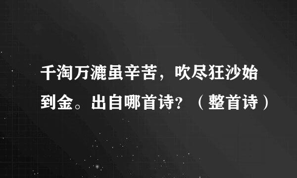 千淘万漉虽辛苦，吹尽狂沙始到金。出自哪首诗？（整首诗）