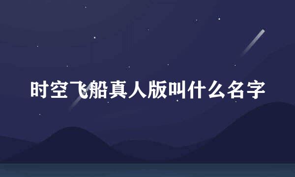 时空飞船真人版叫什么名字