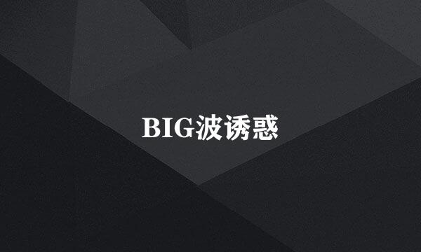 BIG波诱惑