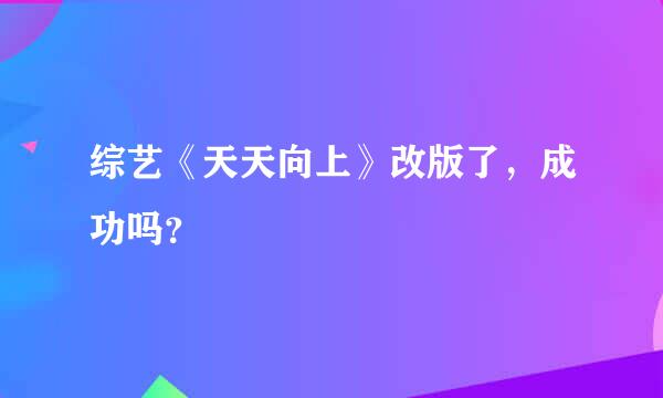 综艺《天天向上》改版了，成功吗？