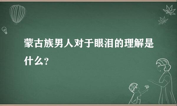 蒙古族男人对于眼泪的理解是什么？