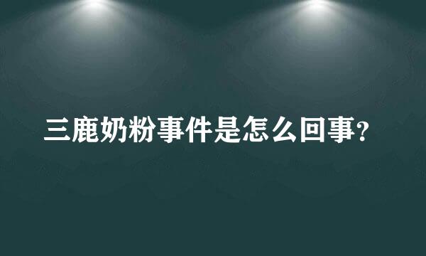 三鹿奶粉事件是怎么回事？