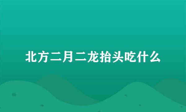 北方二月二龙抬头吃什么