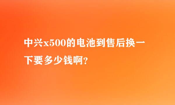 中兴x500的电池到售后换一下要多少钱啊？